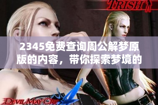 2345免费查询周公解梦原版的内容，带你探索梦境的奥秘与解析技巧