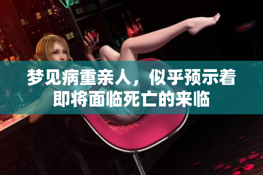梦见病重亲人，似乎预示着即将面临死亡的来临