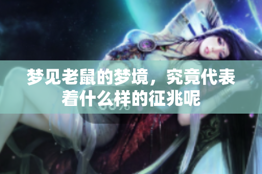 梦见老鼠的梦境，究竟代表着什么样的征兆呢