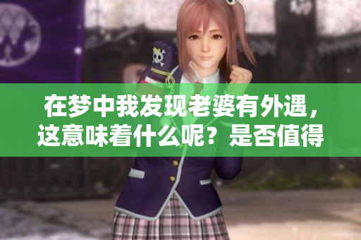 在梦中我发现老婆有外遇，这意味着什么呢？是否值得我深思呢？