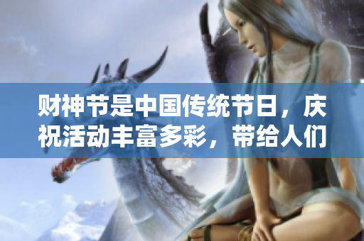 财神节是中国传统节日，庆祝活动丰富多彩，带给人们幸福与好运