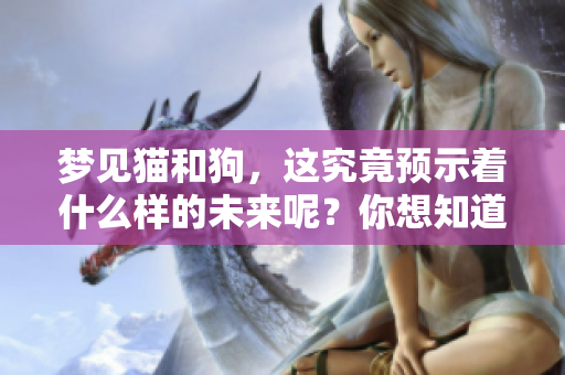 梦见猫和狗，这究竟预示着什么样的未来呢？你想知道吗？