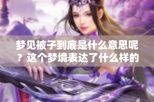 梦见被子到底是什么意思呢？这个梦境表达了什么样的潜在含义呢？