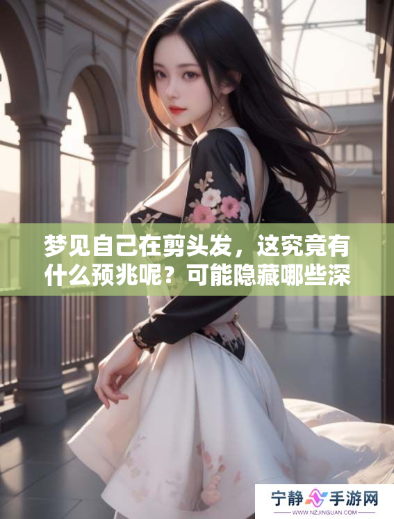 梦见自己在剪头发，这究竟有什么预兆呢？可能隐藏哪些深意呢？