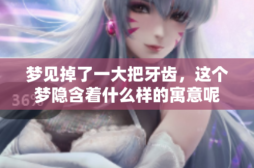 梦见掉了一大把牙齿，这个梦隐含着什么样的寓意呢