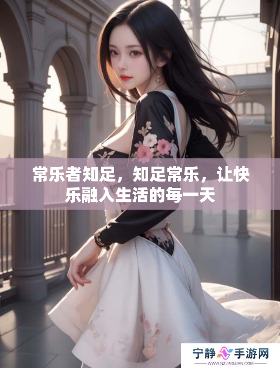 常乐者知足，知足常乐，让快乐融入生活的每一天