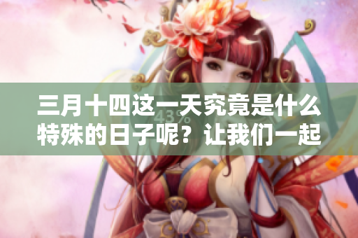 三月十四这一天究竟是什么特殊的日子呢？让我们一起来探讨一下。