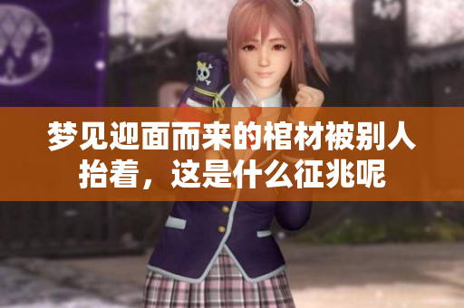 梦见迎面而来的棺材被别人抬着，这是什么征兆呢