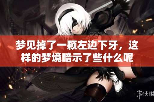 梦见掉了一颗左边下牙，这样的梦境暗示了些什么呢