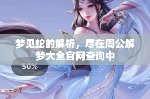 梦见蛇的解析，尽在周公解梦大全官网查询中