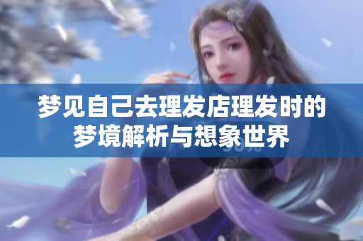 梦见自己去理发店理发时的梦境解析与想象世界