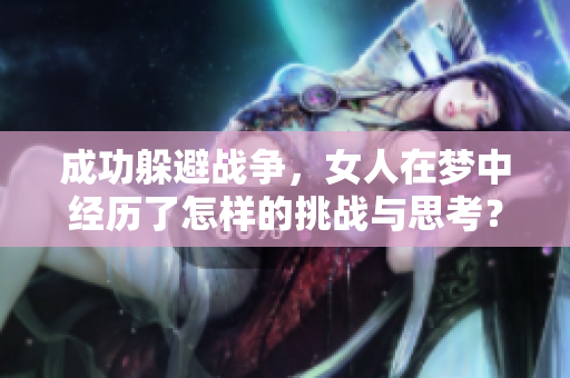 成功躲避战争，女人在梦中经历了怎样的挑战与思考？
