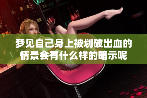 梦见自己身上被划破出血的情景会有什么样的暗示呢