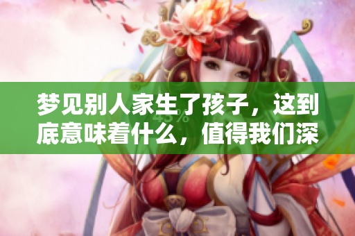 梦见别人家生了孩子，这到底意味着什么，值得我们深思吗