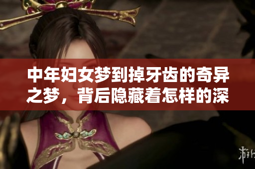 中年妇女梦到掉牙齿的奇异之梦，背后隐藏着怎样的深意呢
