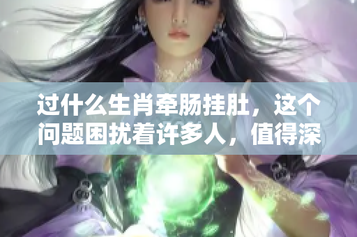 过什么生肖牵肠挂肚，这个问题困扰着许多人，值得深思。