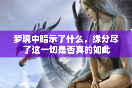 梦境中暗示了什么，缘分尽了这一切是否真的如此