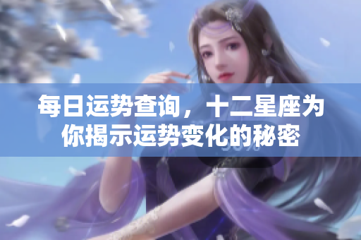 每日运势查询，十二星座为你揭示运势变化的秘密