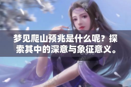 梦见爬山预兆是什么呢？探索其中的深意与象征意义。