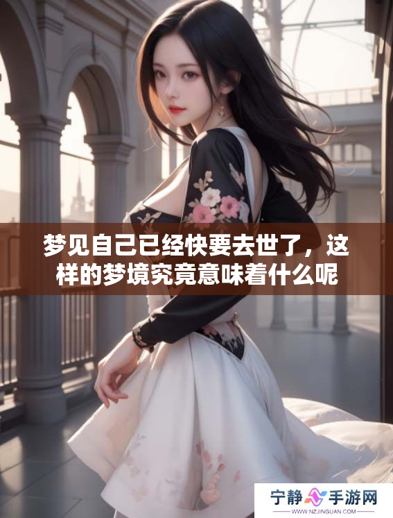 梦见自己已经快要去世了，这样的梦境究竟意味着什么呢