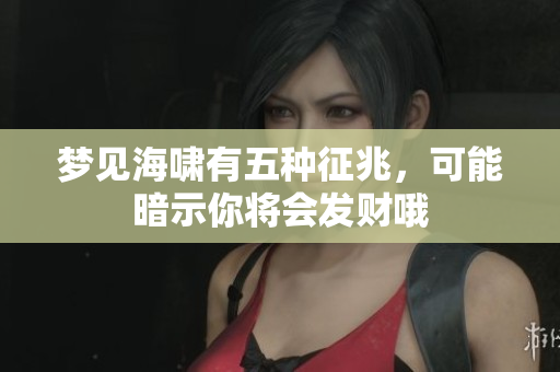 梦见海啸有五种征兆，可能暗示你将会发财哦