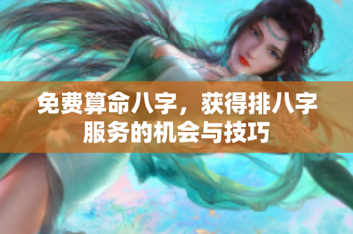 免费算命八字，获得排八字服务的机会与技巧