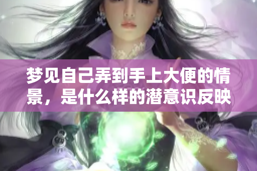 梦见自己弄到手上大便的情景，是什么样的潜意识反映呢