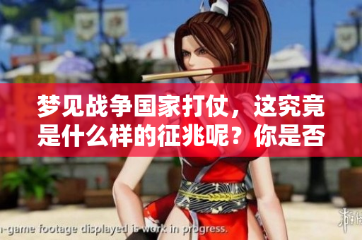梦见战争国家打仗，这究竟是什么样的征兆呢？你是否知道背后的意义呢？