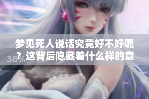 梦见死人说话究竟好不好呢？这背后隐藏着什么样的意义呢