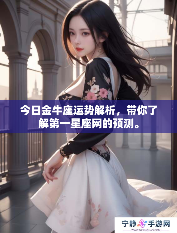 今日金牛座运势解析，带你了解第一星座网的预测。