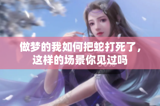 做梦的我如何把蛇打死了，这样的场景你见过吗