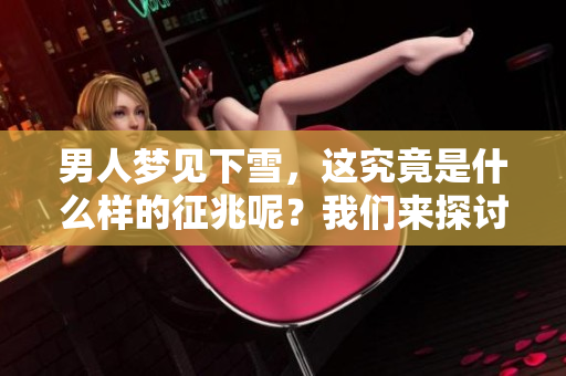 男人梦见下雪，这究竟是什么样的征兆呢？我们来探讨一下其中的含义吧。
