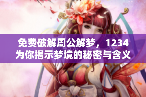 免费破解周公解梦，1234为你揭示梦境的秘密与含义