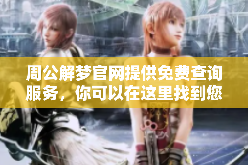 周公解梦官网提供免费查询服务，你可以在这里找到您的梦境解析