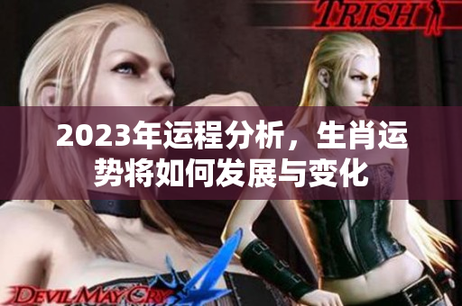 2023年运程分析，生肖运势将如何发展与变化
