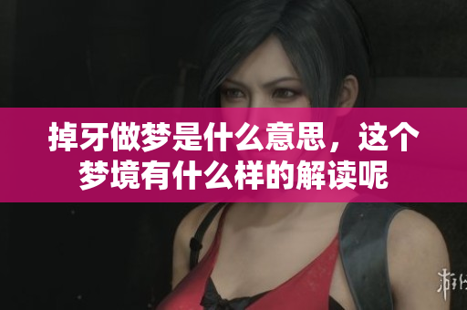掉牙做梦是什么意思，这个梦境有什么样的解读呢