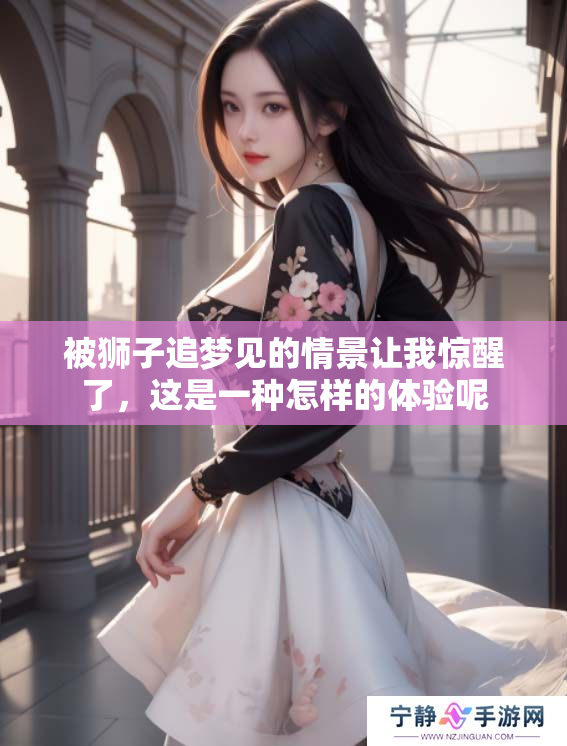 被狮子追梦见的情景让我惊醒了，这是一种怎样的体验呢