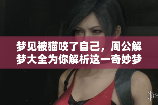 梦见被猫咬了自己，周公解梦大全为你解析这一奇妙梦境
