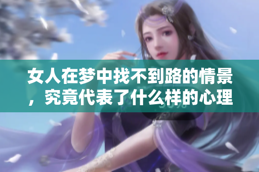 女人在梦中找不到路的情景，究竟代表了什么样的心理状态呢