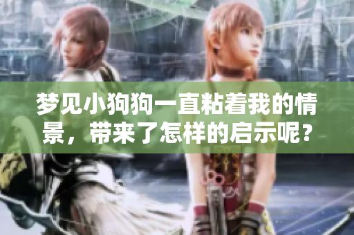 梦见小狗狗一直粘着我的情景，带来了怎样的启示呢？