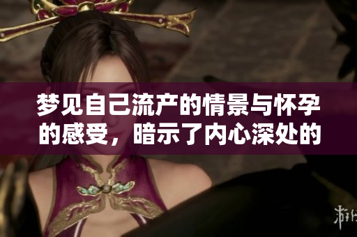 梦见自己流产的情景与怀孕的感受，暗示了内心深处的焦虑与担忧