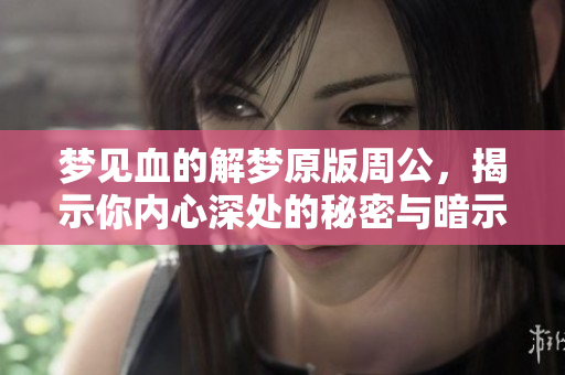 梦见血的解梦原版周公，揭示你内心深处的秘密与暗示