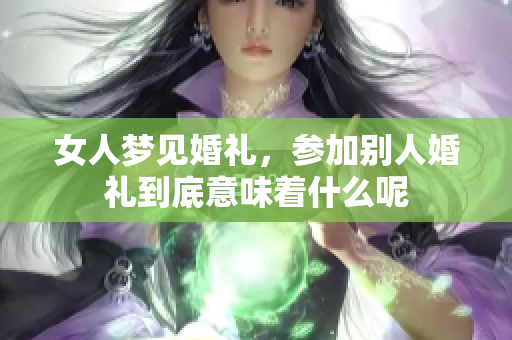 女人梦见婚礼，参加别人婚礼到底意味着什么呢