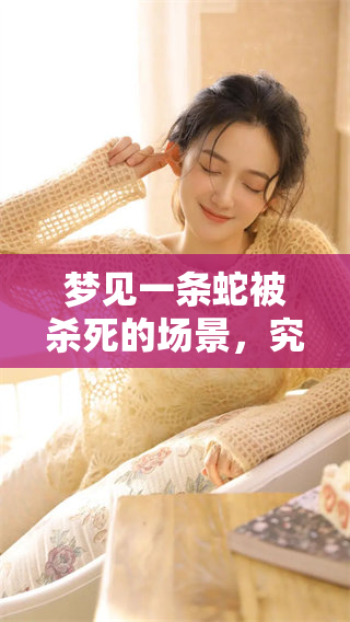 梦见一条蛇被杀死的场景，究竟意味着什么呢