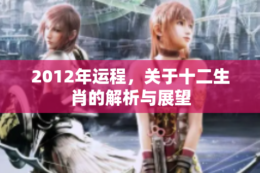 2012年运程，关于十二生肖的解析与展望