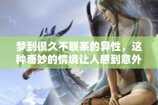 梦到很久不联系的异性，这种奇妙的情境让人感到意外与惊喜
