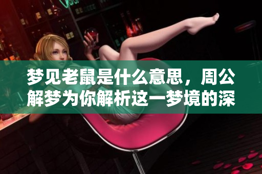 梦见老鼠是什么意思，周公解梦为你解析这一梦境的深层含义