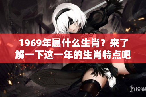 1969年属什么生肖？来了解一下这一年的生肖特点吧！