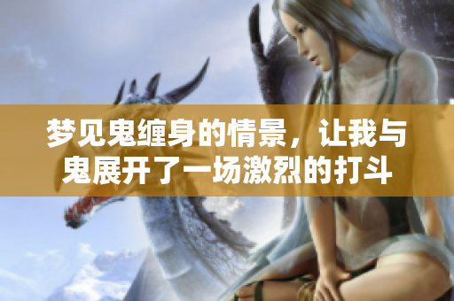 梦见鬼缠身的情景，让我与鬼展开了一场激烈的打斗