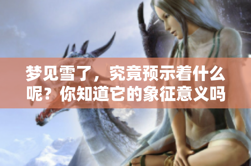 梦见雪了，究竟预示着什么呢？你知道它的象征意义吗？